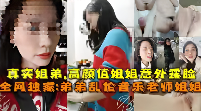 【真实姐弟乱伦】高颜值音乐老师姐姐!被亲弟弟激烈抽插到高潮喷水