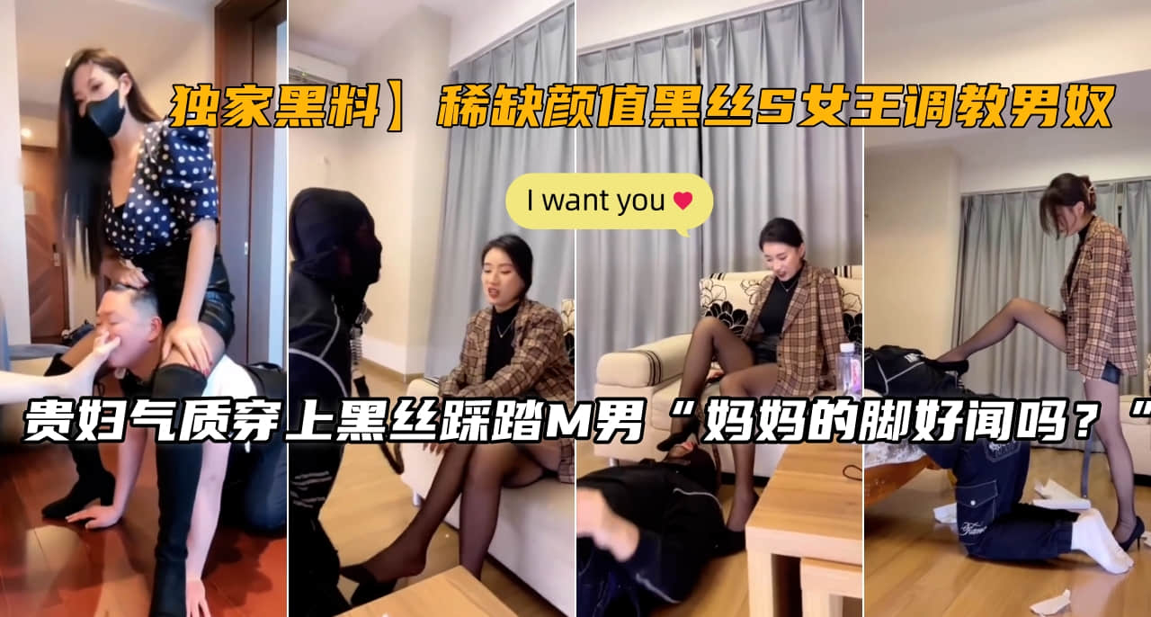 【独家秘闻】极品黑丝S女王调教男奴!稀缺高颜值诱惑全程曝光