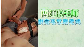 爆操白虎网红！脱毛师剃光骚穴狂干到潮喷